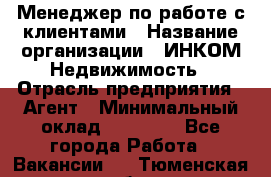 Менеджер по работе с клиентами › Название организации ­ ИНКОМ-Недвижимость › Отрасль предприятия ­ Агент › Минимальный оклад ­ 60 000 - Все города Работа » Вакансии   . Тюменская обл.